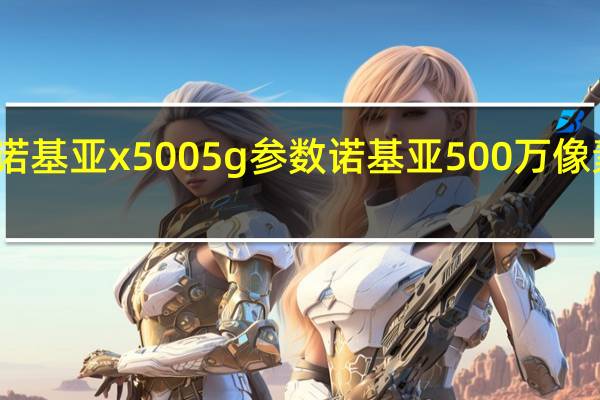 诺基亚x5005g参数 诺基亚500万像素手机