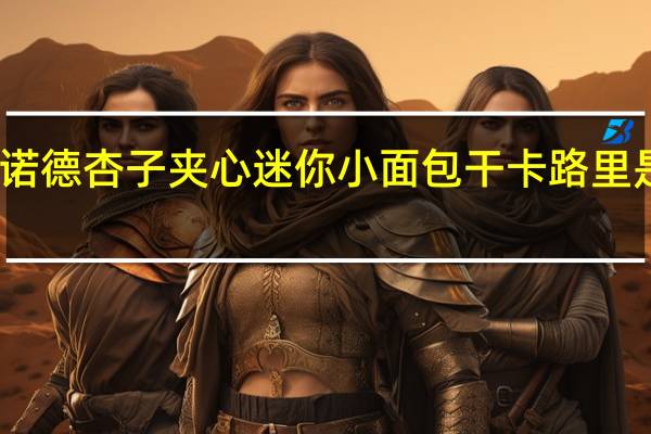 诺德 杏子夹心迷你小面包干卡路里是多少