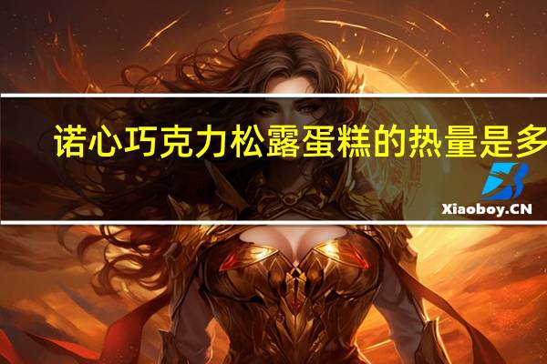 诺心 巧克力松露蛋糕的热量是多少