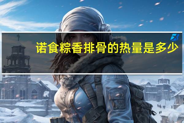 诺食粽香排骨的热量是多少