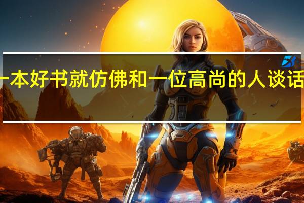 读一本好书就仿佛和一位高尚的人谈话是谁说的（如何理解 ldquo 读一本好书就仿佛和一位高尚的人谈话）