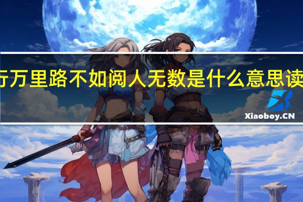 读万卷书不如行万里路不如阅人无数是什么意思 读万卷书不如行千里路