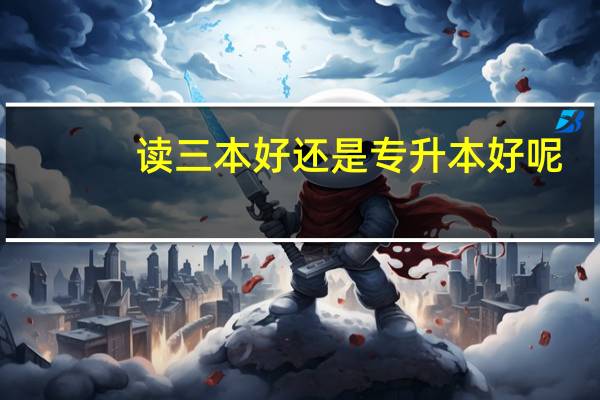 读三本好还是专升本好呢
