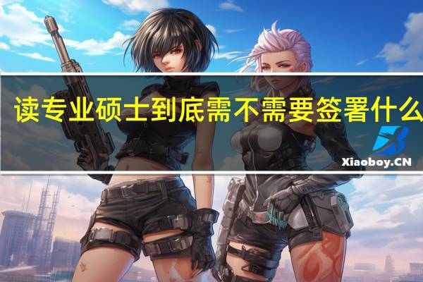 读专业硕士到底需不需要签署什么协议