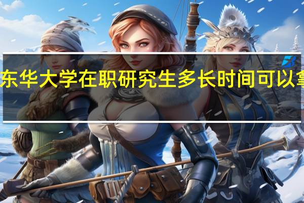 读东华大学在职研究生多长时间可以拿到证书
