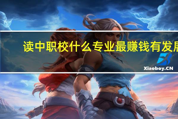 读中职校什么专业最赚钱有发展