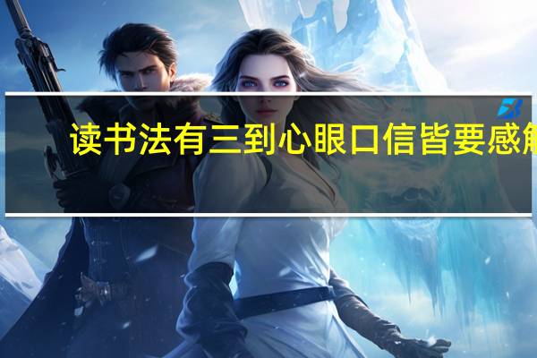 读书法有三到心眼口信皆要感触（读书法有三到心眼口信皆要）