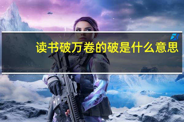 读书破万卷的破是什么意思（读书破万卷猜成语）