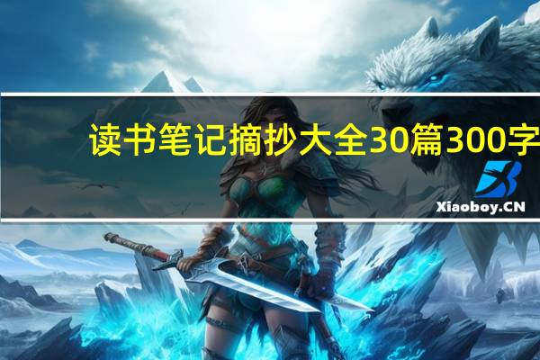 读书笔记摘抄大全30篇300字（读书笔记摘抄大全30篇300字）