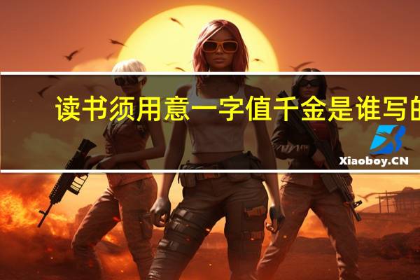 读书须用意一字值千金是谁写的（读书需用意 一字值千金 怎么解释）