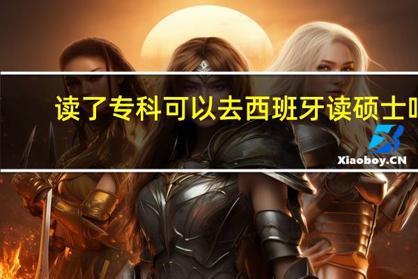 读了专科可以去西班牙读硕士吗