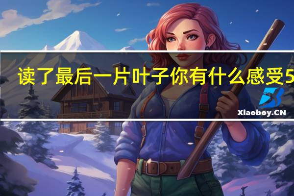 读了最后一片叶子你有什么感受50字（最后一片叶子读后感八十字）