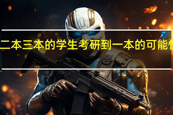 读二本三本的学生考研到一本的可能性大不大