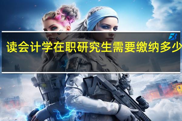 读会计学在职研究生需要缴纳多少学费