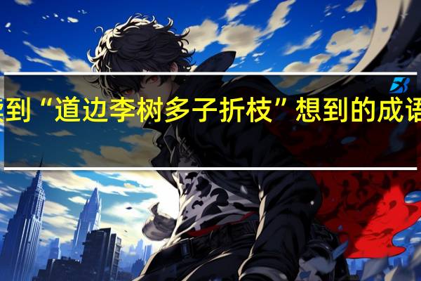 读到“道边李树多子折枝”想到的成语是什么