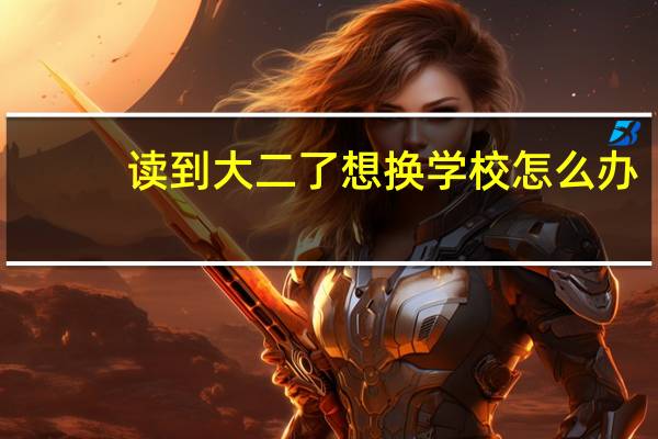 读到大二了想换学校怎么办