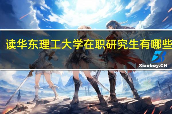 读华东理工大学在职研究生有哪些优势