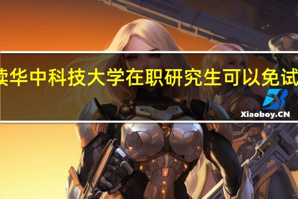 读华中科技大学在职研究生可以免试入学吗