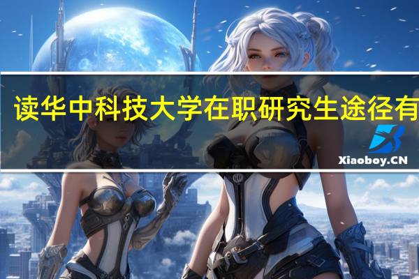 读华中科技大学在职研究生途径有哪些