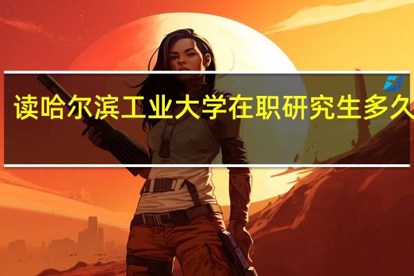 读哈尔滨工业大学在职研究生多久毕业