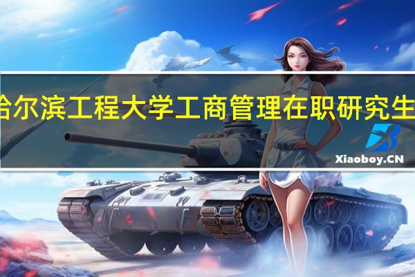 读哈尔滨工程大学工商管理在职研究生学习几年