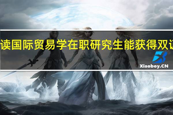 读国际贸易学在职研究生能获得双证书吗