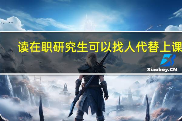 读在职研究生可以找人代替上课吗