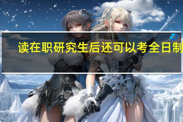 读在职研究生后还可以考全日制吗