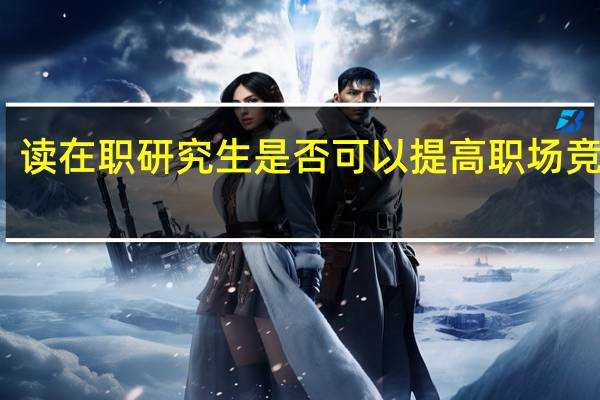 读在职研究生是否可以提高职场竞争力