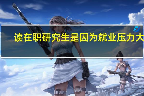 读在职研究生是因为就业压力大吗