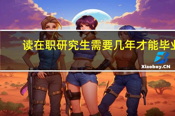 读在职研究生需要几年才能毕业