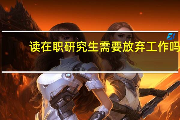 读在职研究生需要放弃工作吗