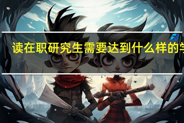 读在职研究生需要达到什么样的学历