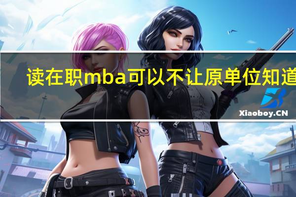 读在职mba可以不让原单位知道吗