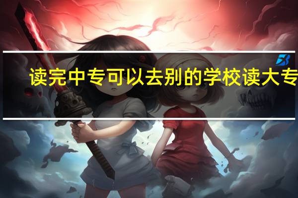 读完中专可以去别的学校读大专吗