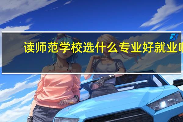 读师范学校选什么专业好就业啊