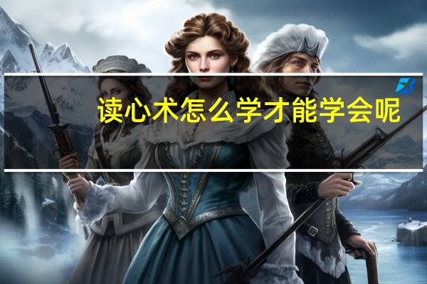 读心术怎么学才能学会呢（读心术怎么学）