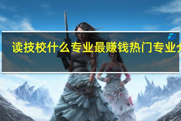 读技校什么专业最赚钱 热门专业介绍