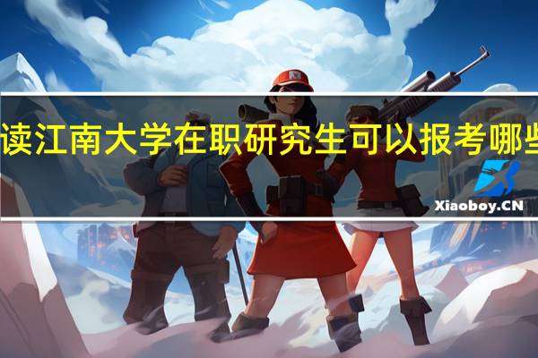 读江南大学在职研究生可以报考哪些专业