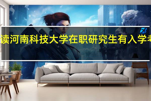 读河南科技大学在职研究生有入学考试吗
