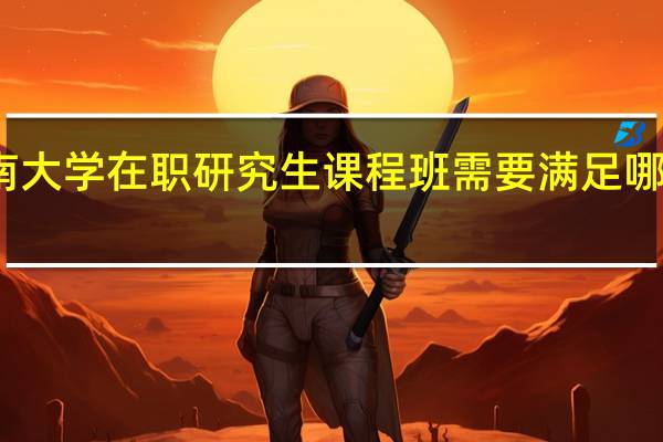 读海南大学在职研究生课程班需要满足哪些必要条件