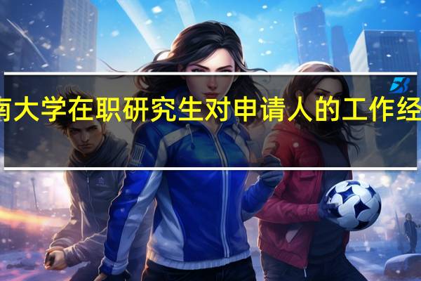 读湖南大学在职研究生对申请人的工作经验有要求吗