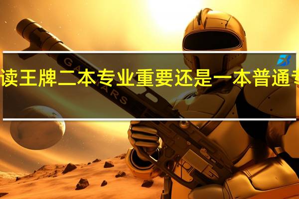 读王牌二本专业重要还是一本普通专业好