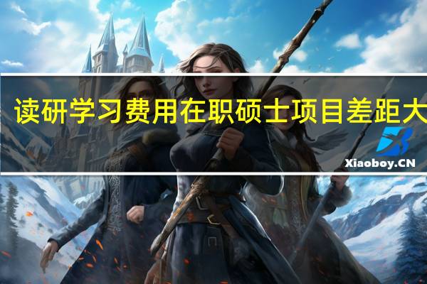 读研学习费用在职硕士项目差距大不大