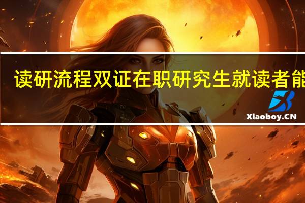 读研流程双证在职研究生就读者能在2.5年完成吗