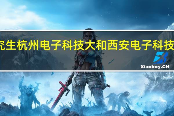 读研究生杭州电子科技大和西安电子科技大学哪个好