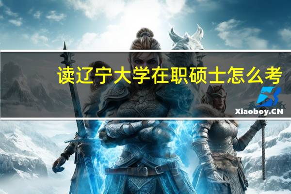 读辽宁大学在职硕士怎么考