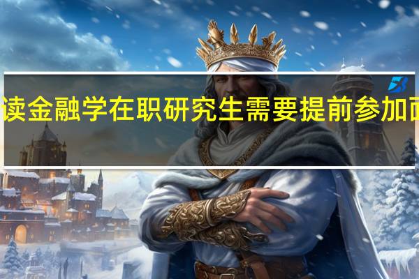 读金融学在职研究生需要提前参加面试吗