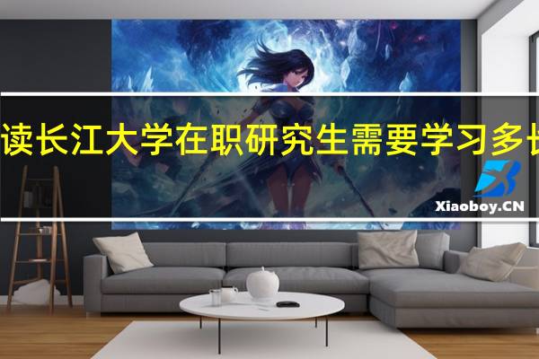 读长江大学在职研究生需要学习多长时间