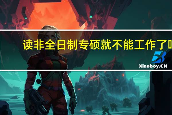 读非全日制专硕就不能工作了吗